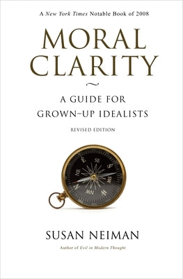 Moral Clarity: A Guide for Grown-Up Idealists - Revised Edition by Neiman, Susan