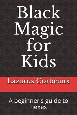 Black Magic for Kids: A beginner's guide to hexes by Corbeaux, Lazarus