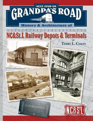 Next Stop on Grandpa's Road: History & Architecture of NC&St.L Railway Depots & Terminals by Coats, Terry