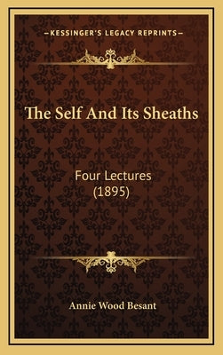 The Self And Its Sheaths: Four Lectures (1895) by Besant, Annie Wood