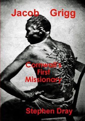 Jacob Grigg: Cornwall's First Missionary by Dray, Stephen