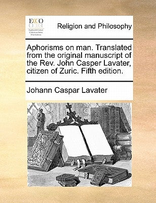 Aphorisms on Man. Translated from the Original Manuscript of the REV. John Casper Lavater, Citizen of Zuric. Fifth Edition. by Lavater, Johann Caspar
