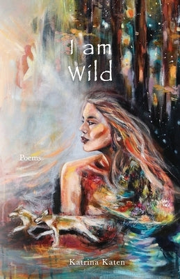 I am Wild: Poems by Katen, Katrina