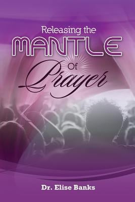 Releasing the Mantle Of Prayer by Banks, Elise
