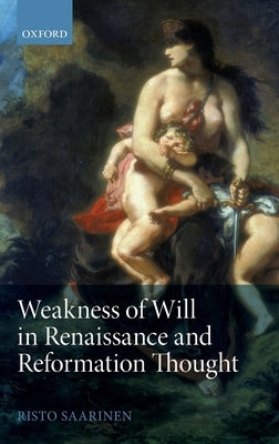 Weakness of Will in Renaissance and Reformation Thought by Saarinen, Risto