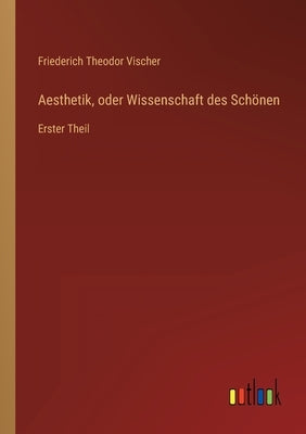 Aesthetik, oder Wissenschaft des Schönen: Erster Theil by Vischer, Friederich Theodor