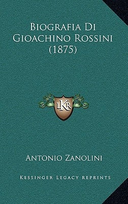 Biografia Di Gioachino Rossini (1875) by Zanolini, Antonio
