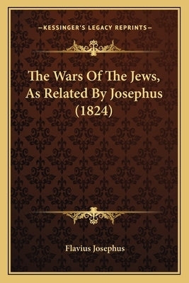 The Wars Of The Jews, As Related By Josephus (1824) by Josephus, Flavius