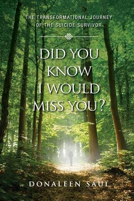 Did You Know I Would Miss You?: The Transformational Journey of the Suicide Survivor by Saul, Donaleen