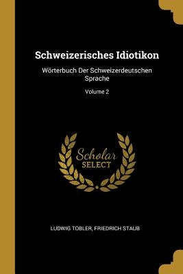 Schweizerisches Idiotikon: Wörterbuch Der Schweizerdeutschen Sprache; Volume 2 by Tobler, Ludwig