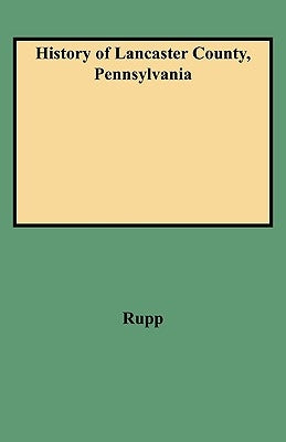 History of Lancaster County, Pennsylvania by Rupp, I. Daniel