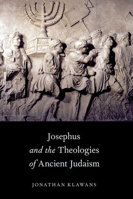 Josephus and the Theologies of Ancient Judaism by Klawans, Jonathan