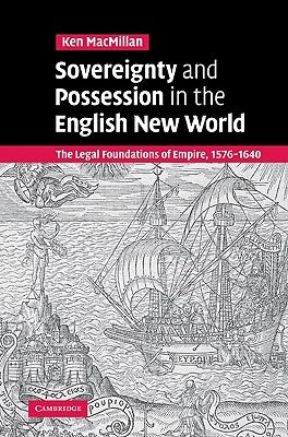 Sovereignty and Possession in the English New World: The Legal Foundations of Empire, 1576-1640 by MacMillan, Ken