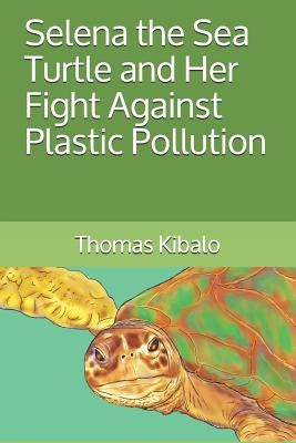 Selena the Sea Turtle and Her Fight Against Plastic Pollution by Kibalo, Thomas