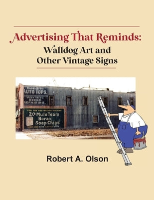 Advertising That Reminds: Walldog Art And Other Vintage Signs by Olson, Robert A.