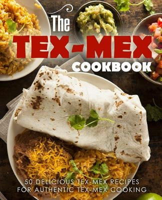 The Tex Mex Cookbook: 50 Delicious Tex Mex Recipes for Authentic Tex Mex Cooking (2nd Edition) by Press, Booksumo