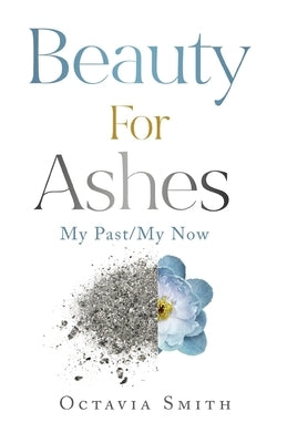 Beauty For Ashes: My Past/My Now by Smith, Octavia