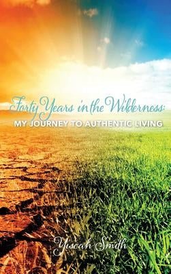 Forty Years in the Wilderness: My Journey to Authentic Living by Smith, Yiscah