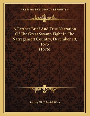 A Farther Brief And True Narration Of The Great Swamp Fight In The Narragansett Country, December 19, 1675 (1676) by Society of Colonial Wars