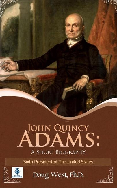 John Quincy Adams: A Short Biography: Sixth President of the United States by West, Doug