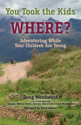 You Took the Kids Where?: Adventuring While Your Children Are Young by Woodward, Doug