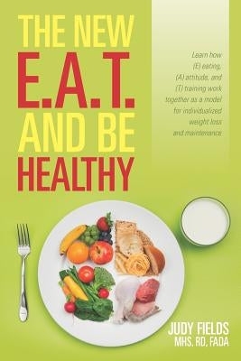 The New E.A.T. and Be Healthy: Learn how (E) eating, (A) attitude, and (T) training work together as a model for individualized weight loss and maint by Fields, Judy