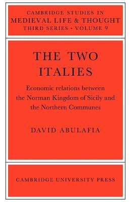 The Two Italies: Economic Relations Between the Norman Kingdom of Sicily and the Northern Communes by Abulafia, David