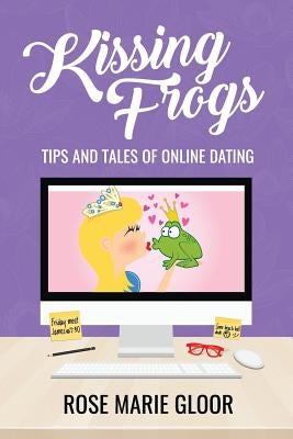 Kissing Frogs: Tips and Tales of Online Dating by Gloor, Rose Marie
