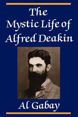 The Mystic Life of Alfred Deakin by Gabay, Alfred J.