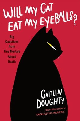 Will My Cat Eat My Eyeballs?: Big Questions from Tiny Mortals about Death by Doughty, Caitlin