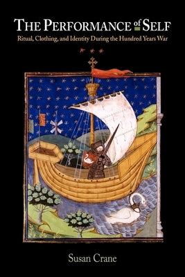 The Performance Self: Ritual, Clothing, and Identity During the Hundred Years War by Crane, Susan