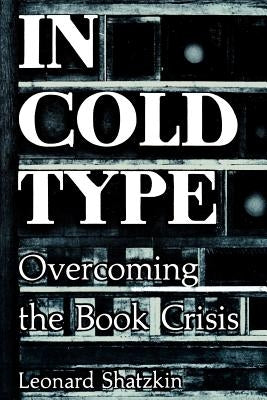In Cold Type: Overcoming the Book Crisis by Shatzkin, Leonard