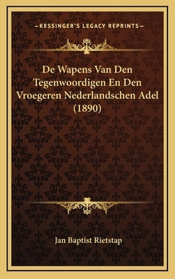 de Wapens Van Den Tegenwoordigen En Den Vroegeren Nederlandschen Adel (1890) by Rietstap, Jan Baptist