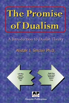 The Promise of Dualism: An Introduction to Dualist Theory by Sinclair Ph. D., Alistair J.