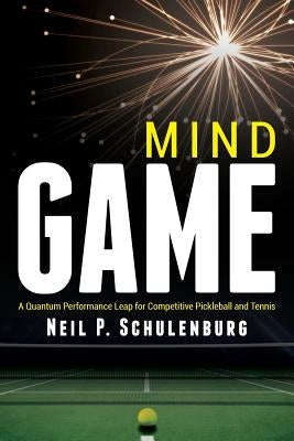 Mind Game: A Quantum Performance Leap for Competitive Pickleball and Tennis by Schulenburg, Neil P.
