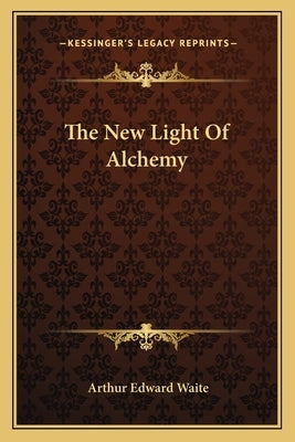 The New Light of Alchemy by Waite, Arthur Edward