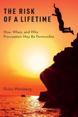 The Risk of a Lifetime: How, When, and Why Procreation May Be Permissible by Weinberg, Rivka