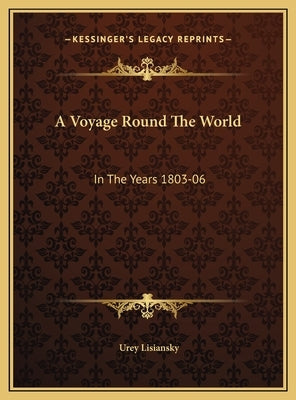 A Voyage Round The World: In The Years 1803-06: Performed, By Order Of His Imperial Majesty Alexander The First, Emperor Of Russia, In The Ship by Lisiansky, Urey