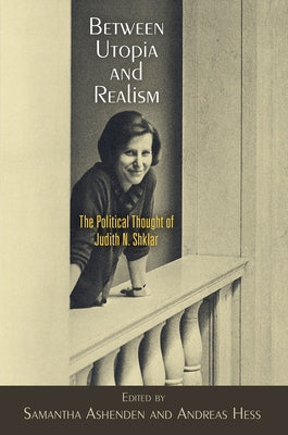 Between Utopia and Realism: The Political Thought of Judith N. Shklar by Ashenden, Samantha