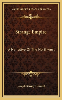 Strange Empire: A Narrative Of The Northwest by Howard, Joseph Kinsey