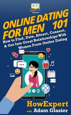 Online Dating For Men 101: How to Find, Date, Attract, Connect, & Get Into Great Relationships With Women From Online Dating by Glasier, Adam