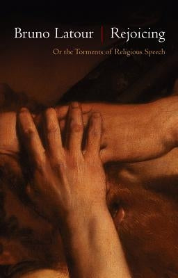 Rejoicing: Or the Torments of Religious Speech by LaTour, Bruno
