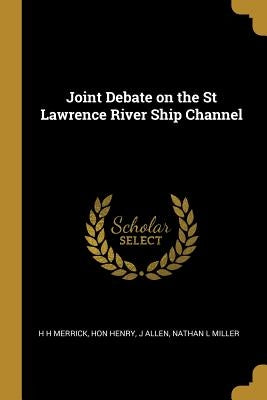 Joint Debate on the St Lawrence River Ship Channel by Merrick, H. H.