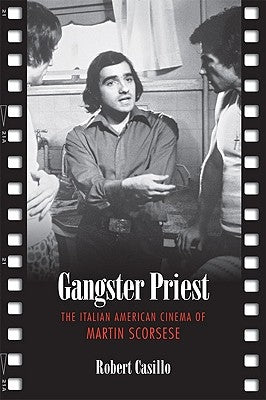 Gangster Priest: The Italian American Cinema of Martin Scorsese by Casillo, Robert