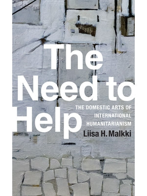 The Need to Help: The Domestic Arts of International Humanitarianism by Malkki, Liisa H.