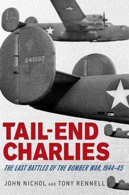 Tail-End Charlies: The Last Battles of the Bomber War, 1944-45 by Nichol, John