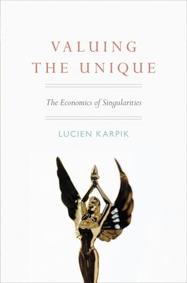 Valuing the Unique: The Economics of Singularities by Karpik, Lucien