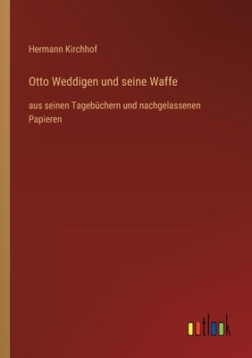 Otto Weddigen und seine Waffe: aus seinen Tagebüchern und nachgelassenen Papieren by Kirchhof, Hermann