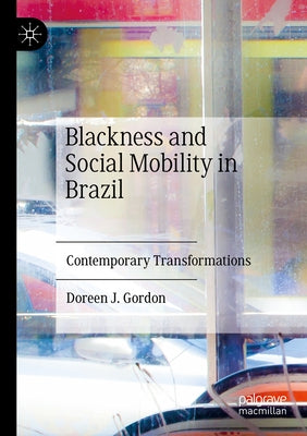 Blackness and Social Mobility in Brazil: Contemporary Transformations by Gordon, Doreen Joy