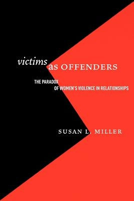 Victims as Offenders: The Paradox of Women's Violence in Relationships by Miller, Susan L.